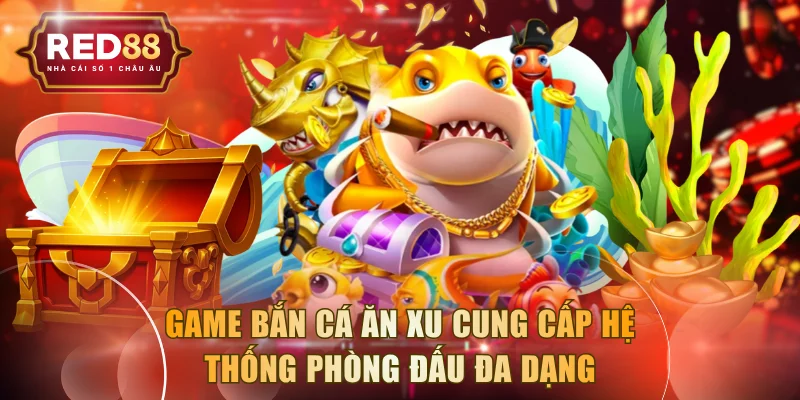 Game bắn cá ăn xu cung cấp hệ thống phòng đấu đa dạng