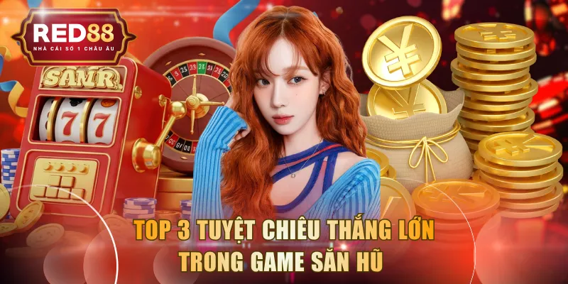 Top 3 tuyệt chiêu thắng lớn trong game săn hũ 